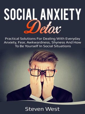 cover image of Social Anxiety Detox Practical Solutions for Dealing with Everyday Anxiety, Fear, Awkwardness, Shyness and How to be Yourself in Social Situations
